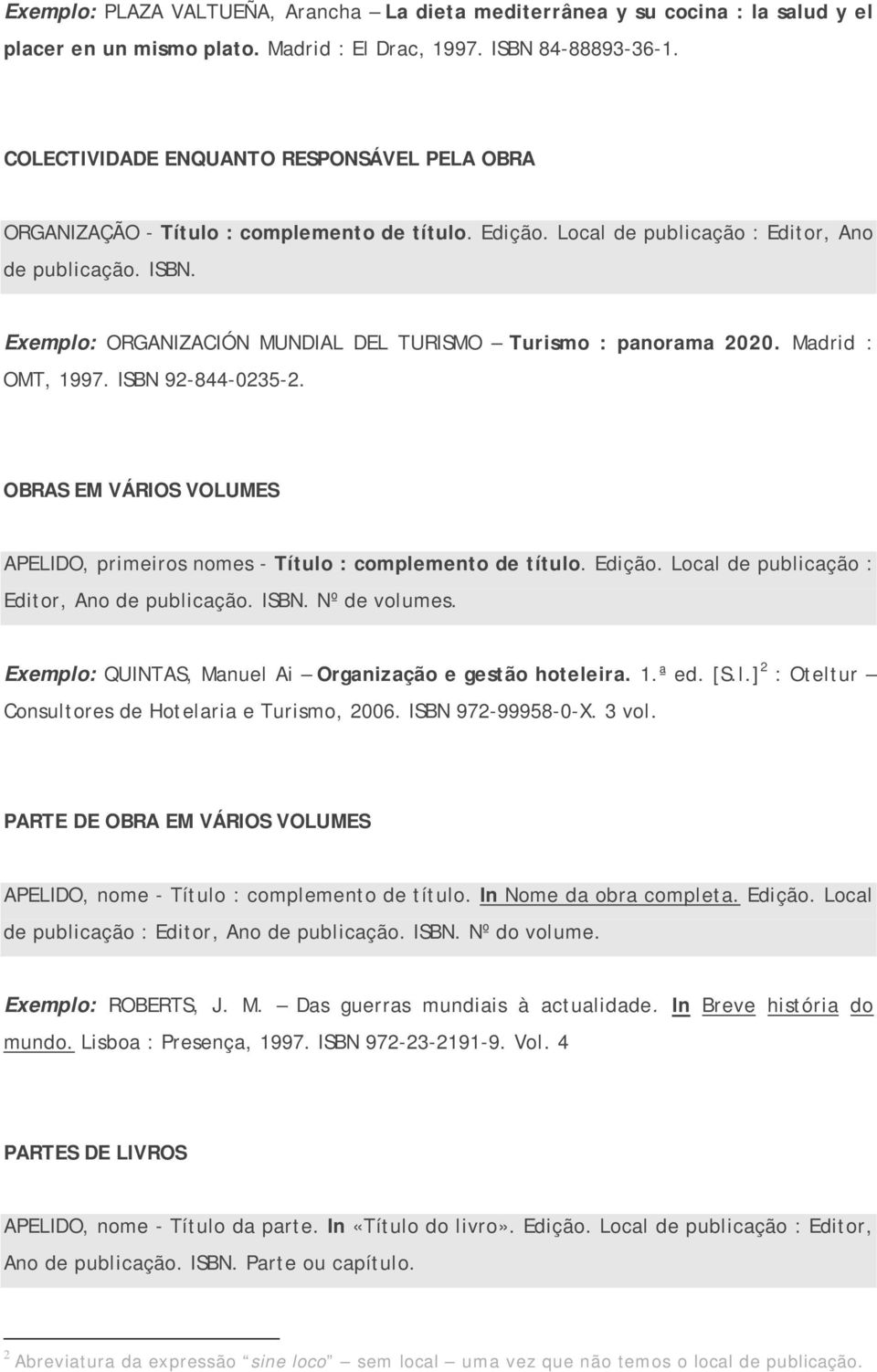 Exemplo: ORGANIZACIÓN MUNDIAL DEL TURISMO Turismo : panorama 2020. Madrid : OMT, 1997. ISBN 92-844-0235-2. OBRAS EM VÁRIOS VOLUMES APELIDO, primeiros nomes - Título : complemento de título. Edição.