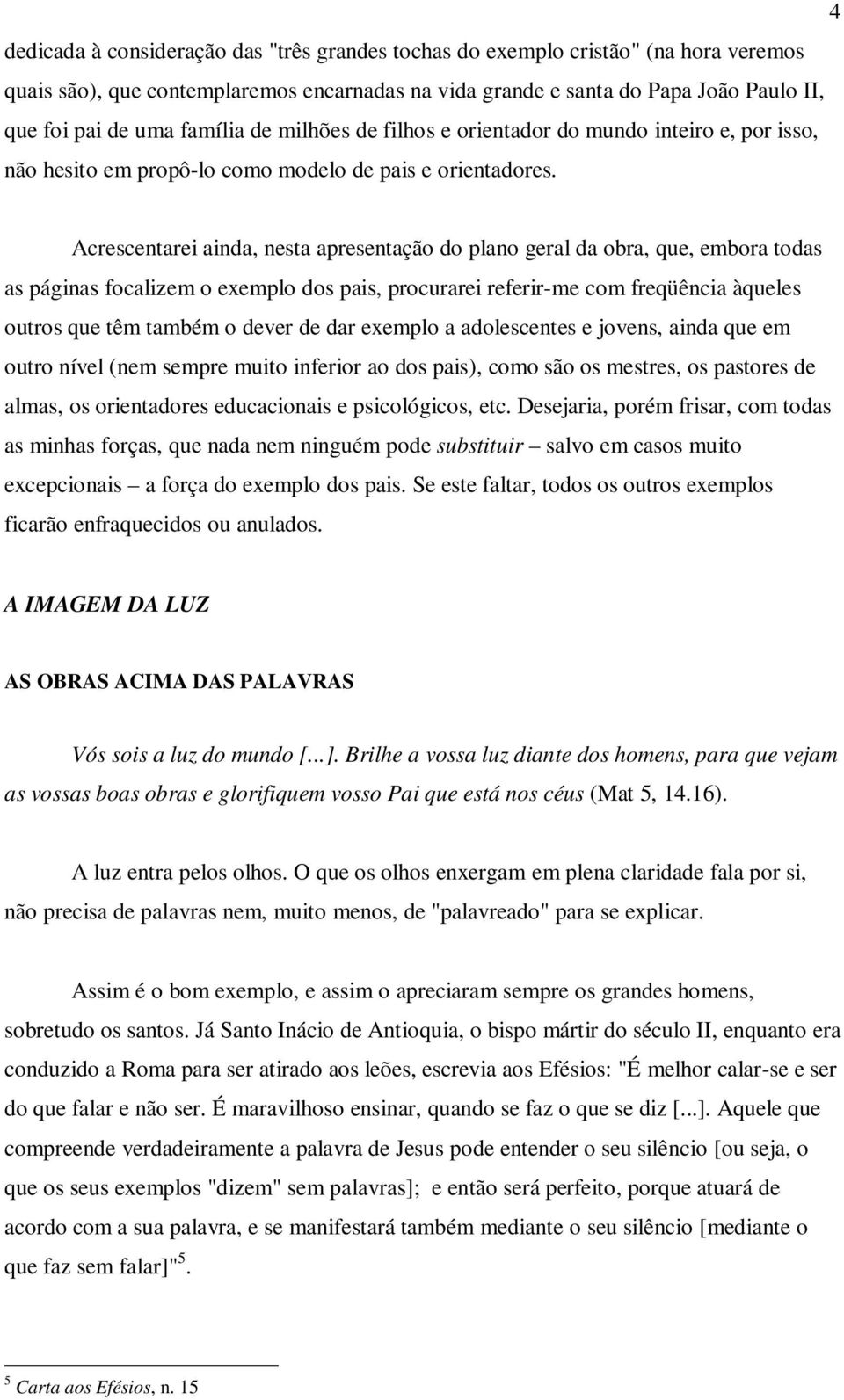 Acrescentarei ainda, nesta apresentação do plano geral da obra, que, embora todas as páginas focalizem o exemplo dos pais, procurarei referir-me com freqüência àqueles outros que têm também o dever