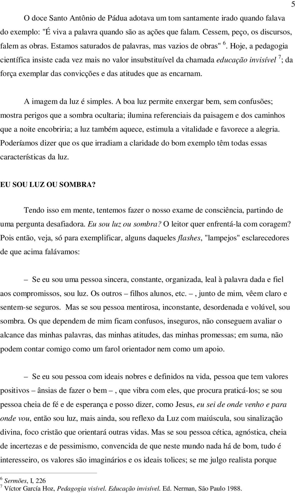 Hoje, a pedagogia científica insiste cada vez mais no valor insubstituível da chamada educação invisível 7 ; da força exemplar das convicções e das atitudes que as encarnam. A imagem da luz é simples.