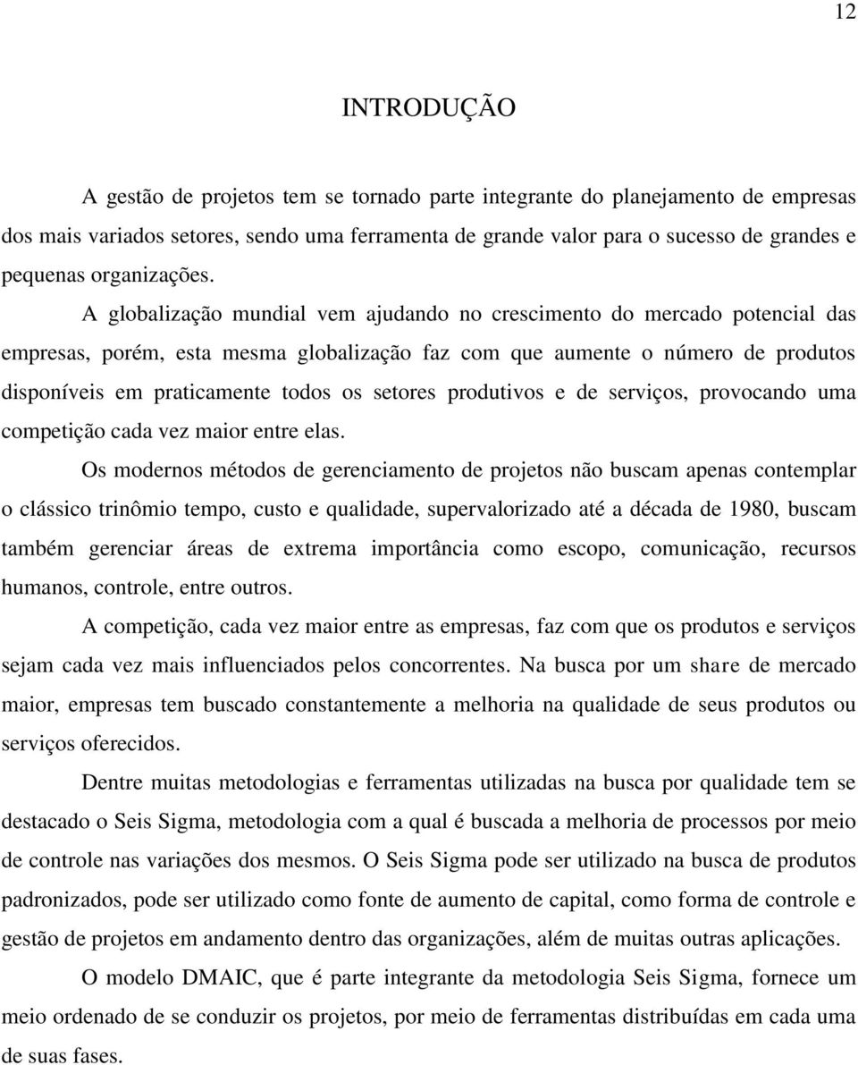 A globalização mundial vem ajudando no crescimento do mercado potencial das empresas, porém, esta mesma globalização faz com que aumente o número de produtos disponíveis em praticamente todos os