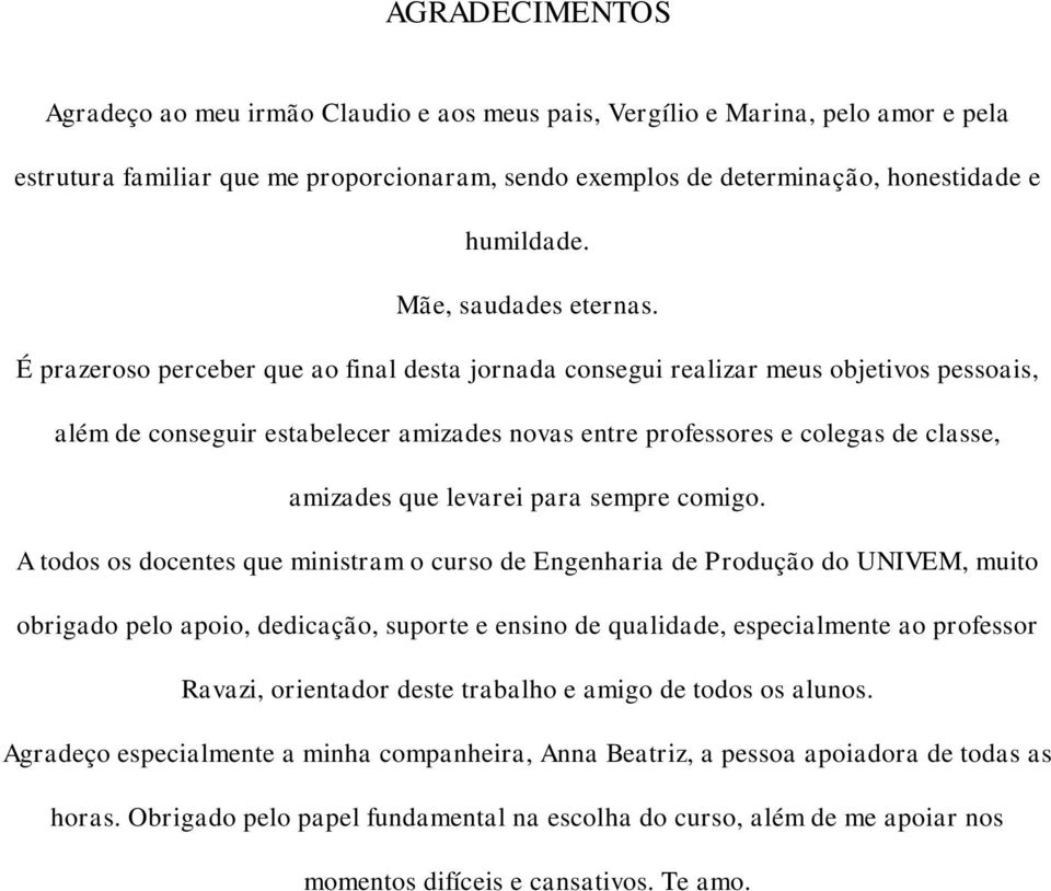 É prazeroso perceber que ao final desta jornada consegui realizar meus objetivos pessoais, além de conseguir estabelecer amizades novas entre professores e colegas de classe, amizades que levarei