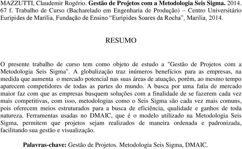 RESUMO O presente trabalho de curso tem como objeto de estudo a "Gestão de Projetos com a Metodologia Seis Sigma".