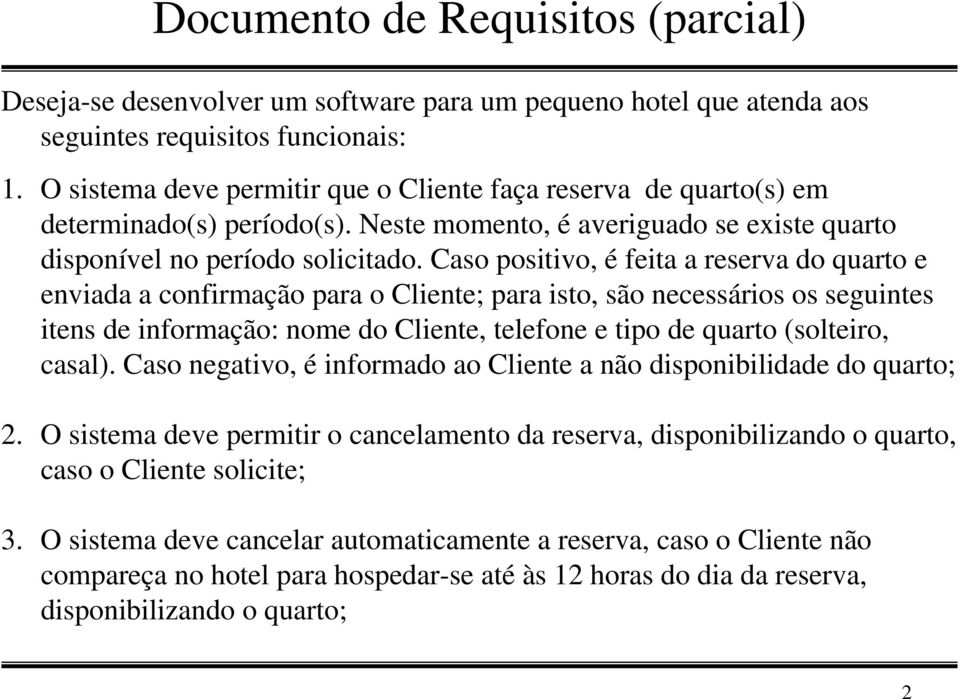 Caso positivo, é feita a reserva do quarto e enviada a confirmação para o ; para isto, são necessários os seguintes itens de informação: nome do, telefone e tipo de quarto (solteiro, casal).