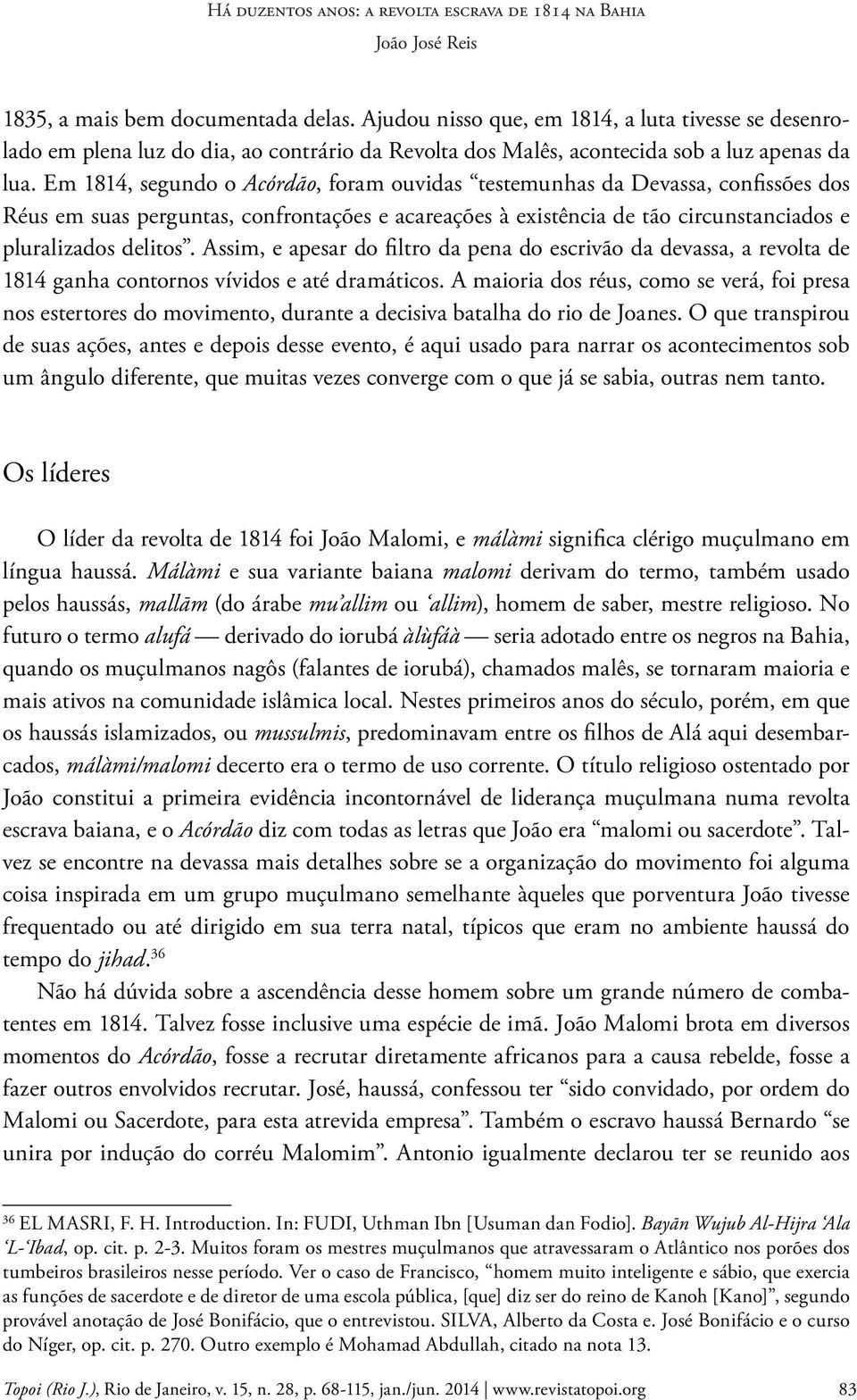 Assim, e apesar do filtro da pena do escrivão da devassa, a revolta de 1814 ganha contornos vívidos e até dramáticos.