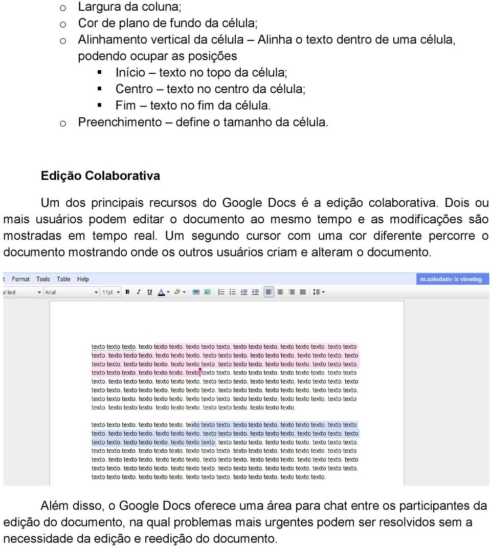 Dois ou mais usuários podem editar o documento ao mesmo tempo e as modificações são mostradas em tempo real.