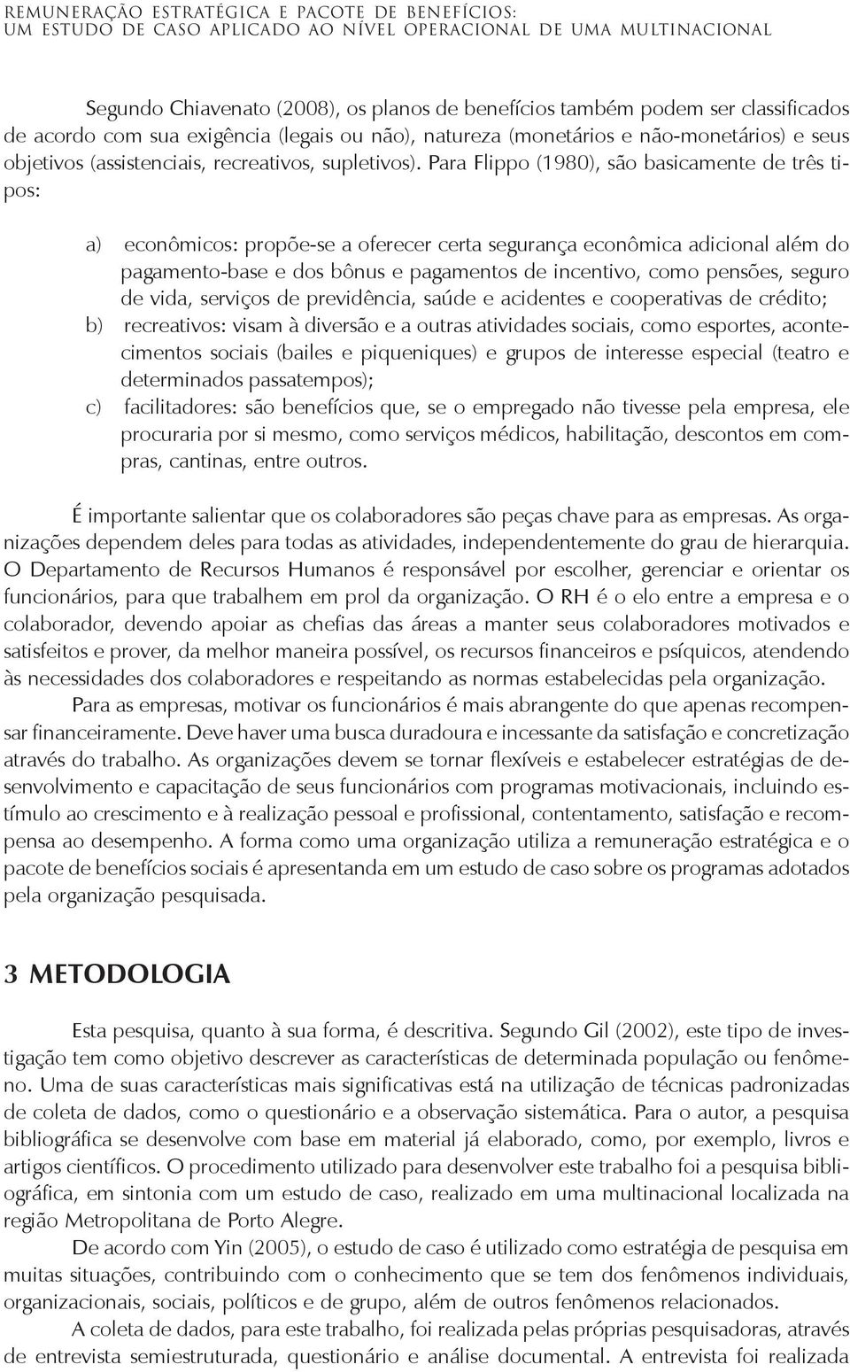 Para Flippo (1980), são basicamente de três tipos: a) econômicos: propõe-se a oferecer certa segurança econômica adicional além do pagamento-base e dos bônus e pagamentos de incentivo, como pensões,