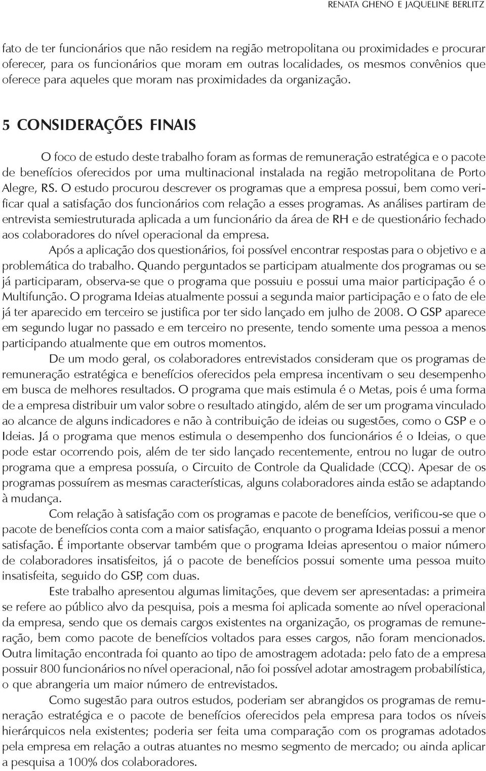 5 CONSIDERAÇÕES FINAIS O foco de estudo deste trabalho foram as formas de remuneração estratégica e o pacote de benefícios oferecidos por uma multinacional instalada na região metropolitana de Porto