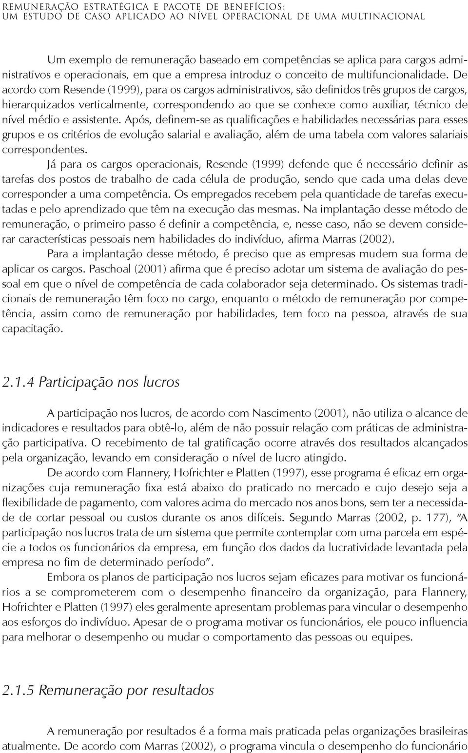 De acordo com Resende (1999), para os cargos administrativos, são definidos três grupos de cargos, hierarquizados verticalmente, correspondendo ao que se conhece como auxiliar, técnico de nível médio