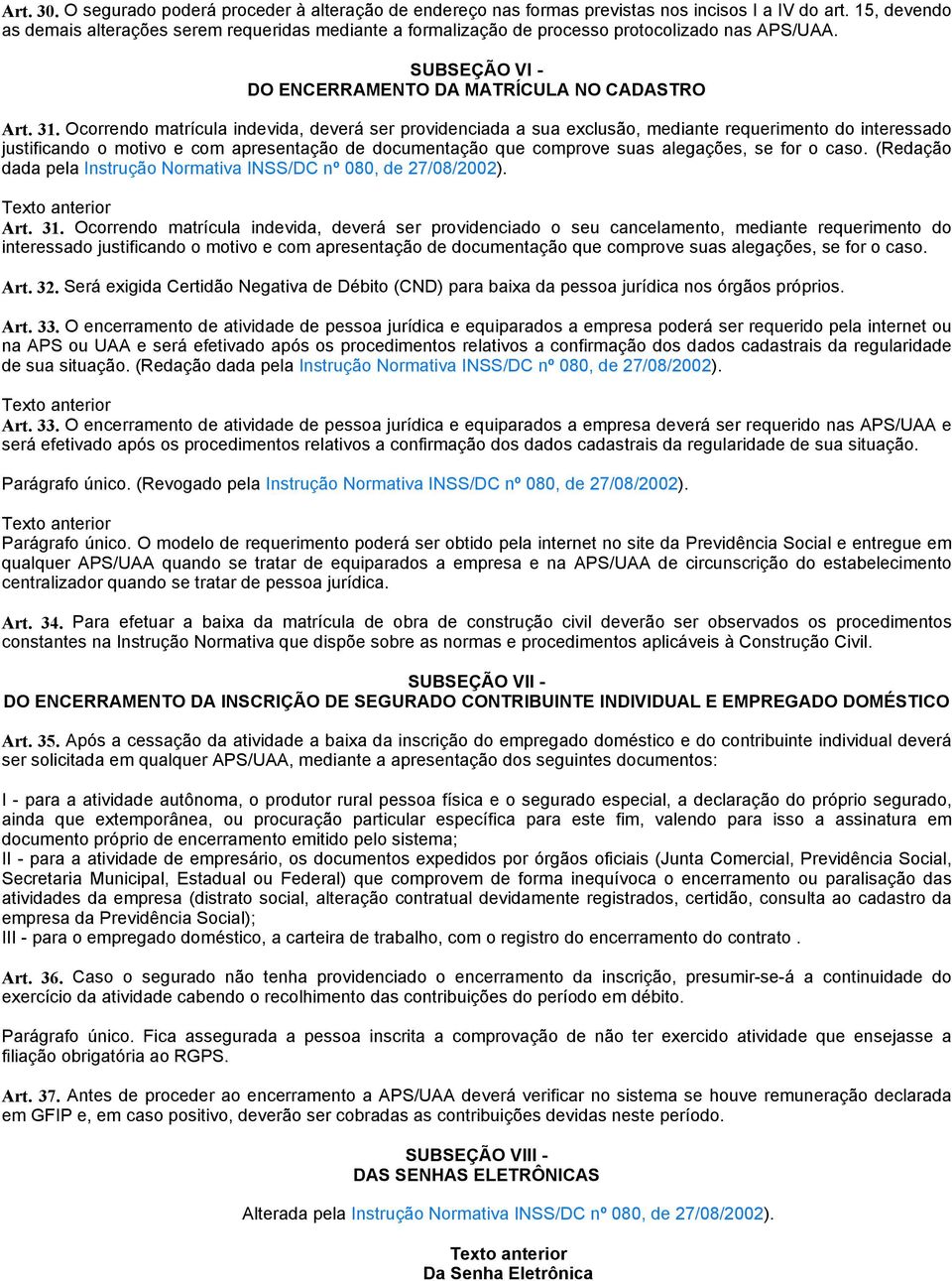 Ocorrendo matrícula indevida, deverá ser providenciada a sua exclusão, mediante requerimento do interessado justificando o motivo e com apresentação de documentação que comprove suas alegações, se