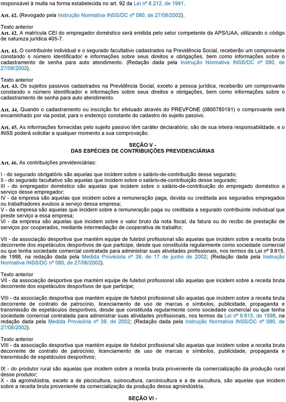 A matrícula CEI do empregador doméstico será emitida pelo setor competente da APS/UAA, utilizando o código de natureza jurídica 405-7. Art. 43.