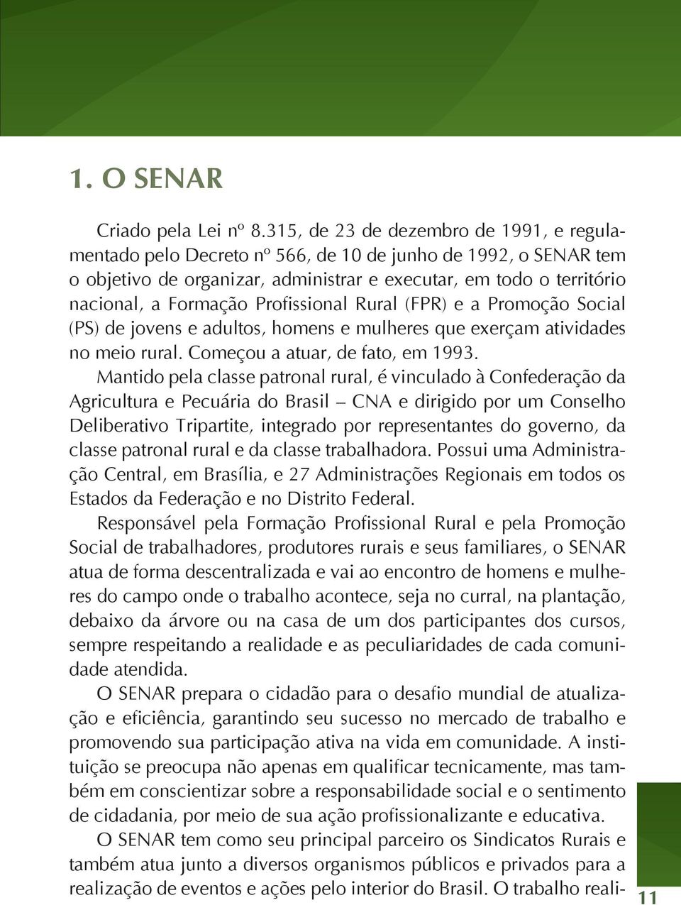 Profissional Rural (FPR) e a Promoção Social (PS) de jovens e adultos, homens e mulheres que exerçam atividades no meio rural. Começou a atuar, de fato, em 1993.