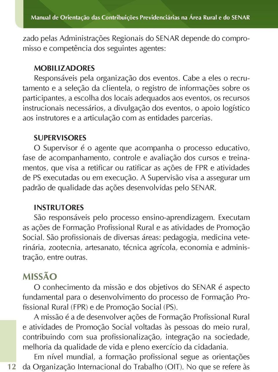 Cabe a eles o recrutamento e a seleção da clientela, o registro de informações sobre os participantes, a escolha dos locais adequados aos eventos, os recursos instrucionais necessários, a divulgação