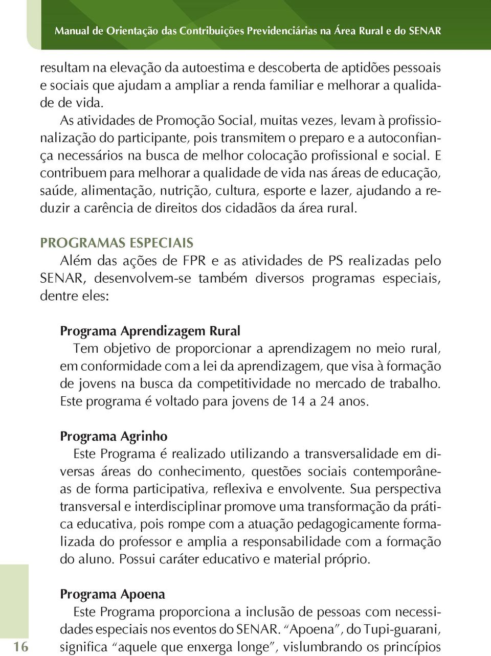 As atividades de Promoção Social, muitas vezes, levam à profissionalização do participante, pois transmitem o preparo e a autoconfiança necessários na busca de melhor colocação profissional e social.