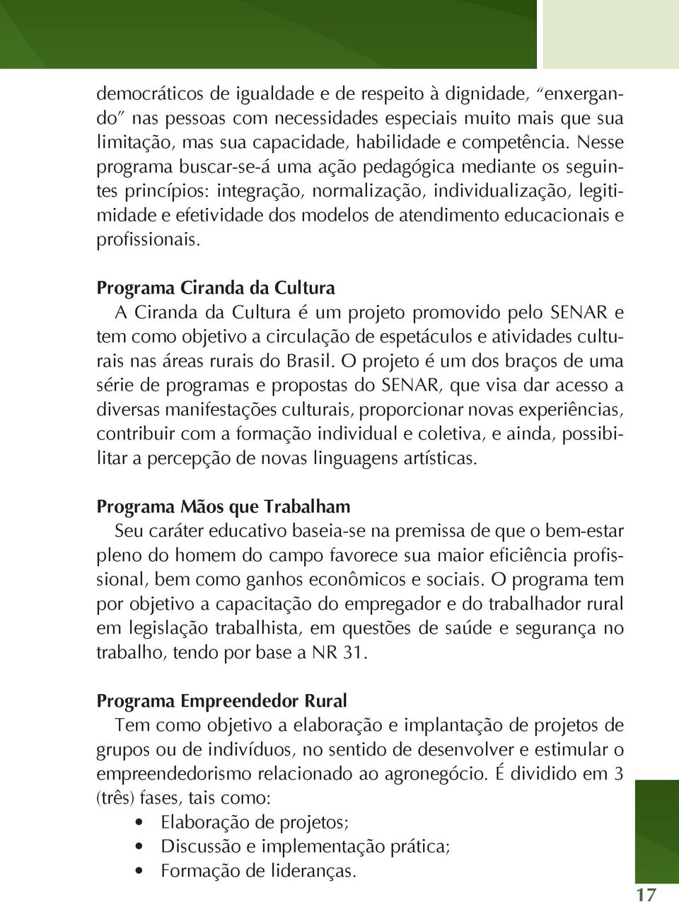 profissionais. Programa Ciranda da Cultura A Ciranda da Cultura é um projeto promovido pelo SENAR e tem como objetivo a circulação de espetáculos e atividades culturais nas áreas rurais do Brasil.