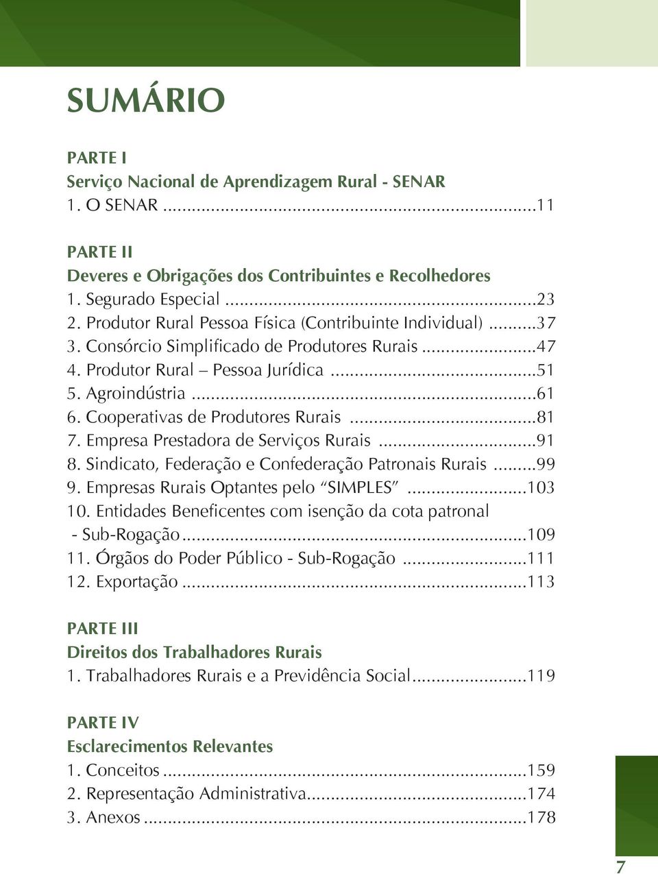 Cooperativas de Produtores Rurais...81 7. Empresa Prestadora de Serviços Rurais...91 8. Sindicato, Federação e Confederação Patronais Rurais...99 9. Empresas Rurais Optantes pelo SIMPLES...103 10.