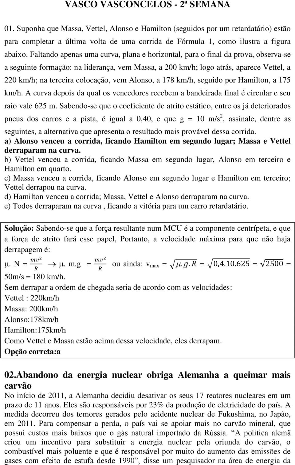 Faltando apenas uma curva, plana e horizontal, para o final da prova, observa-se a seguinte formação: na liderança, vem Massa, a 200 km/h; logo atrás, aparece Vettel, a 220 km/h; na terceira