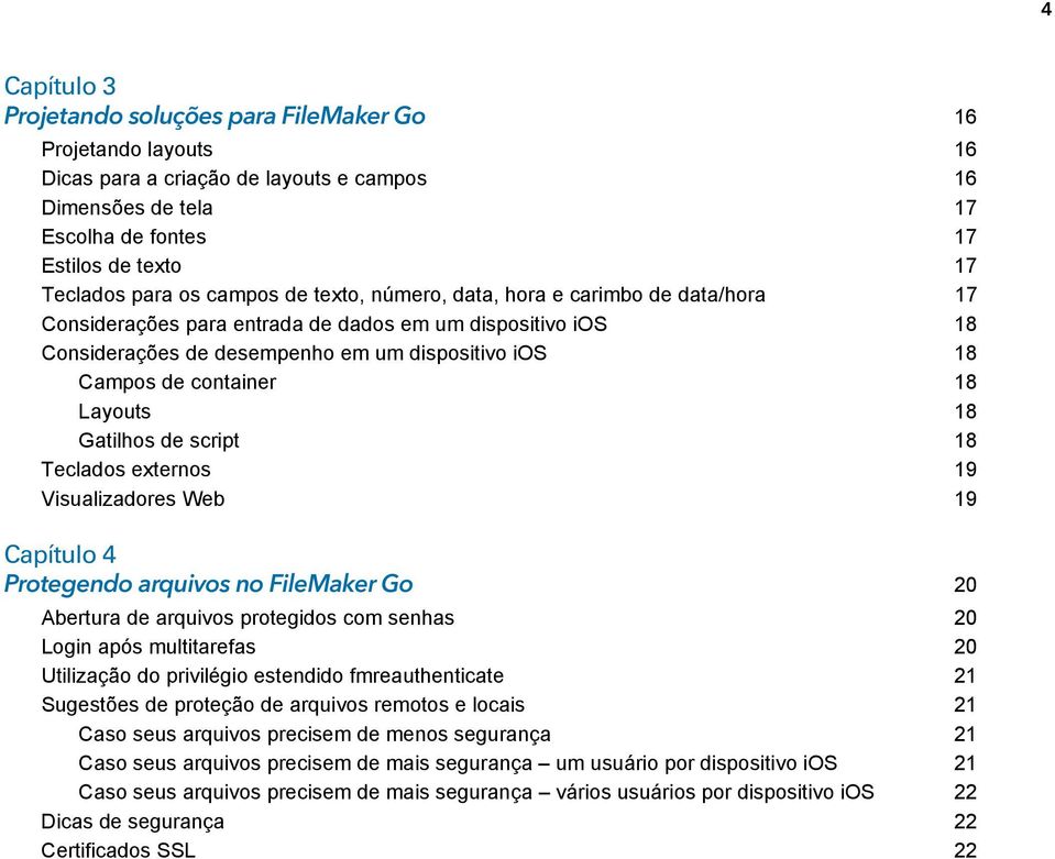 Layouts 18 Gatilhos de script 18 Teclados externos 19 Visualizadores Web 19 Capítulo 4 Protegendo arquivos no FileMaker Go 20 Abertura de arquivos protegidos com senhas 20 Login após multitarefas 20