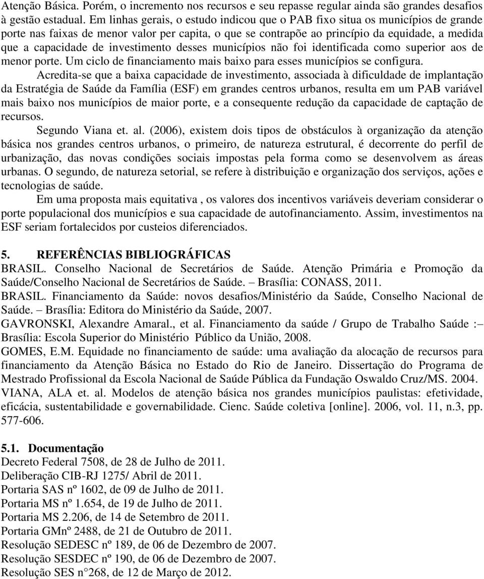 investimento desses municípios não foi identificada como superior aos de menor porte. Um ciclo de financiamento mais baixo para esses municípios se configura.