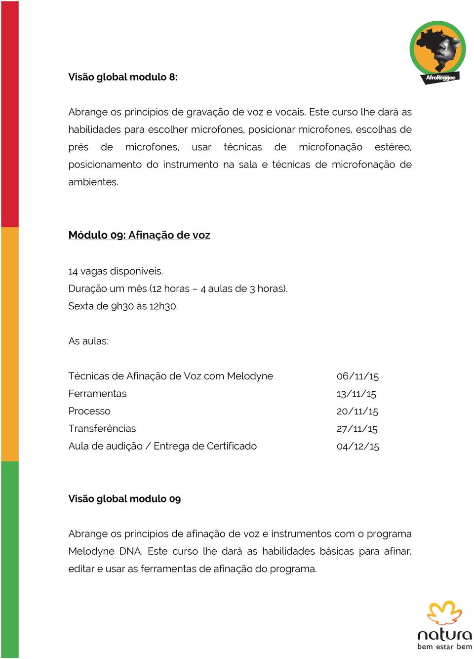 técnicas de microfonação de ambientes. Módulo 09: Afinação de voz 14 vagas disponíveis. Duração um mês (12 horas 4 aulas de 3 horas). Sexta de 9h30 às 12h30.