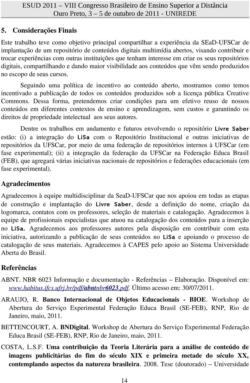 no escopo de seus cursos. Seguindo uma política de incentivo ao conteúdo aberto, mostramos como temos incentivado a publicação de todos os conteúdos produzidos sob a licença pública Creative Commons.