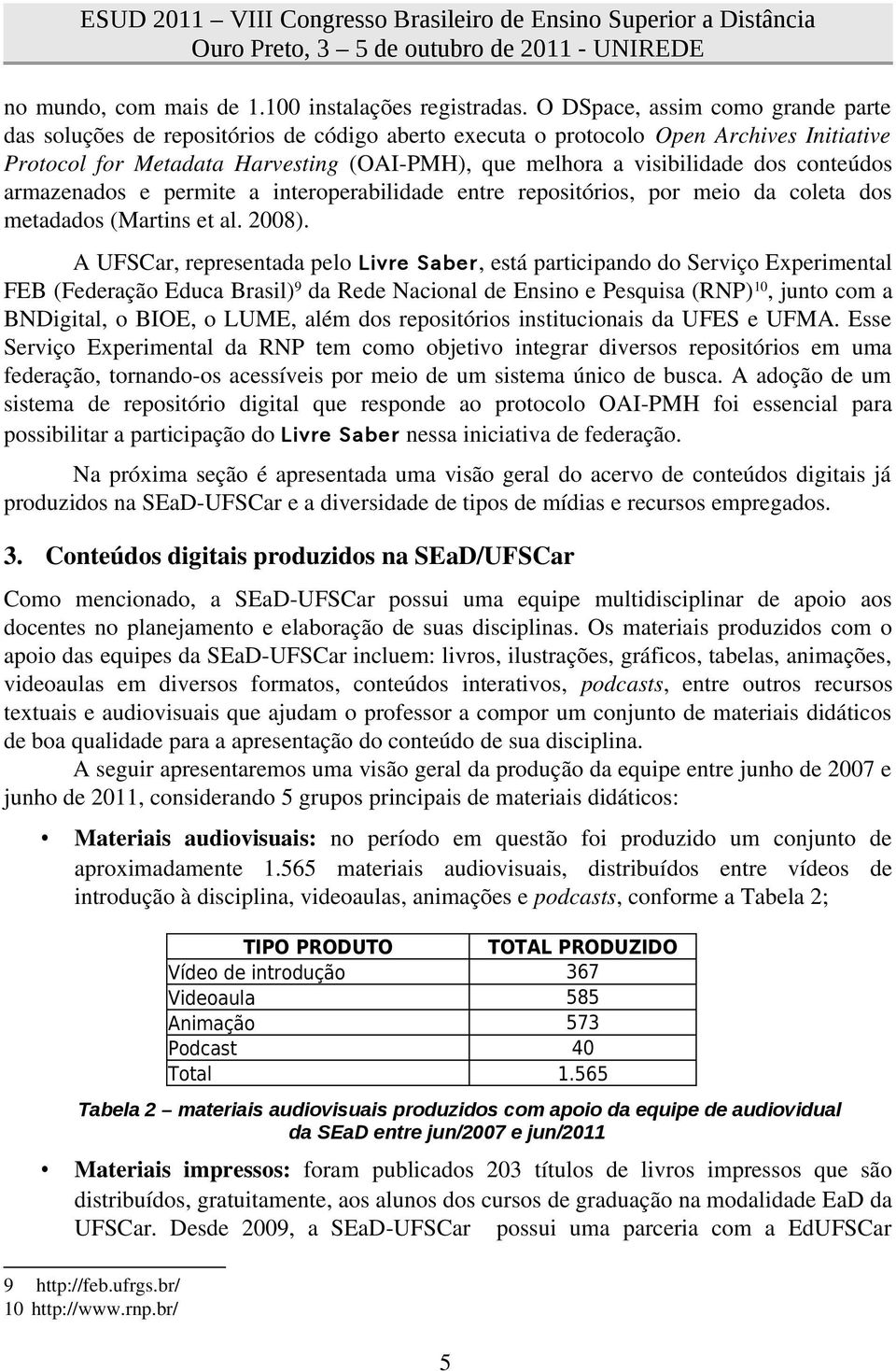 conteúdos armazenados e permite a interoperabilidade entre repositórios, por meio da coleta dos metadados (Martins et al. 2008).