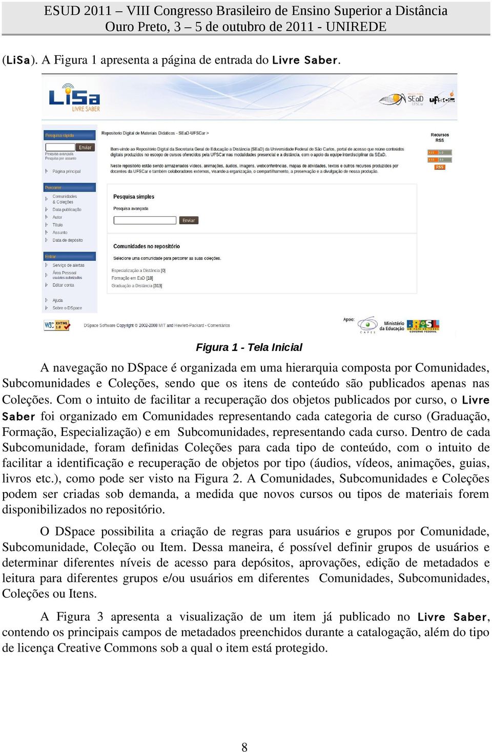 Com o intuito de facilitar a recuperação dos objetos publicados por curso, o Livre Saber foi organizado em Comunidades representando cada categoria de curso (Graduação, Formação, Especialização) e em