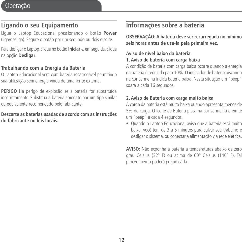 Trabalhando com a Energia da Bateria O Laptop Educacional vem com bateria recarregável permitindo sua utilização sem energia vinda de uma fonte externa.