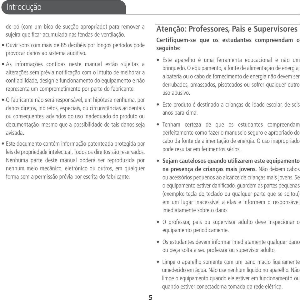 As informações contidas neste manual estão sujeitas a alterações sem prévia notificação com o intuito de melhorar a confiabilidade, design e funcionamento do equipamento e não representa um