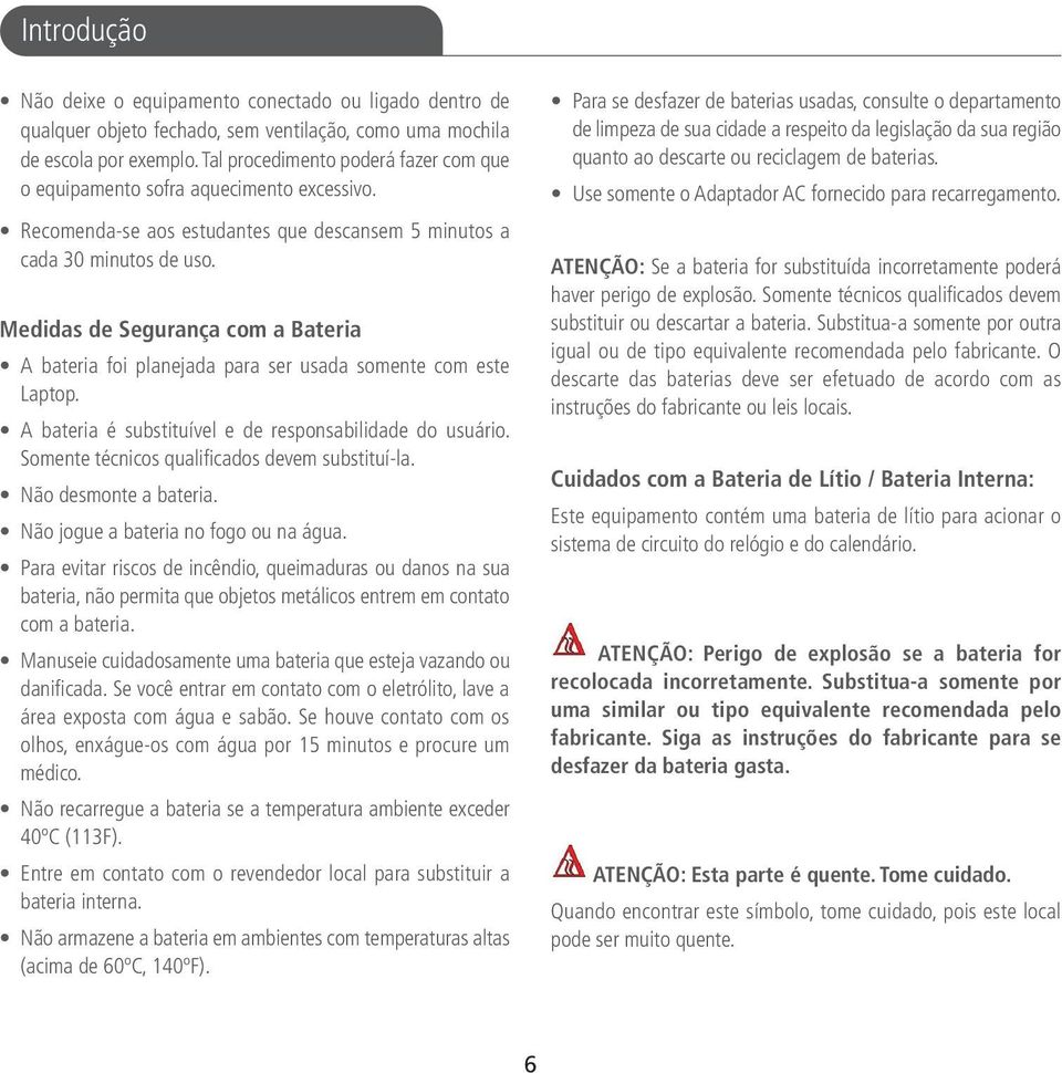 Medidas de Segurança com a Bateria A bateria foi planejada para ser usada somente com este Laptop. A bateria é substituível e de responsabilidade do usuário.