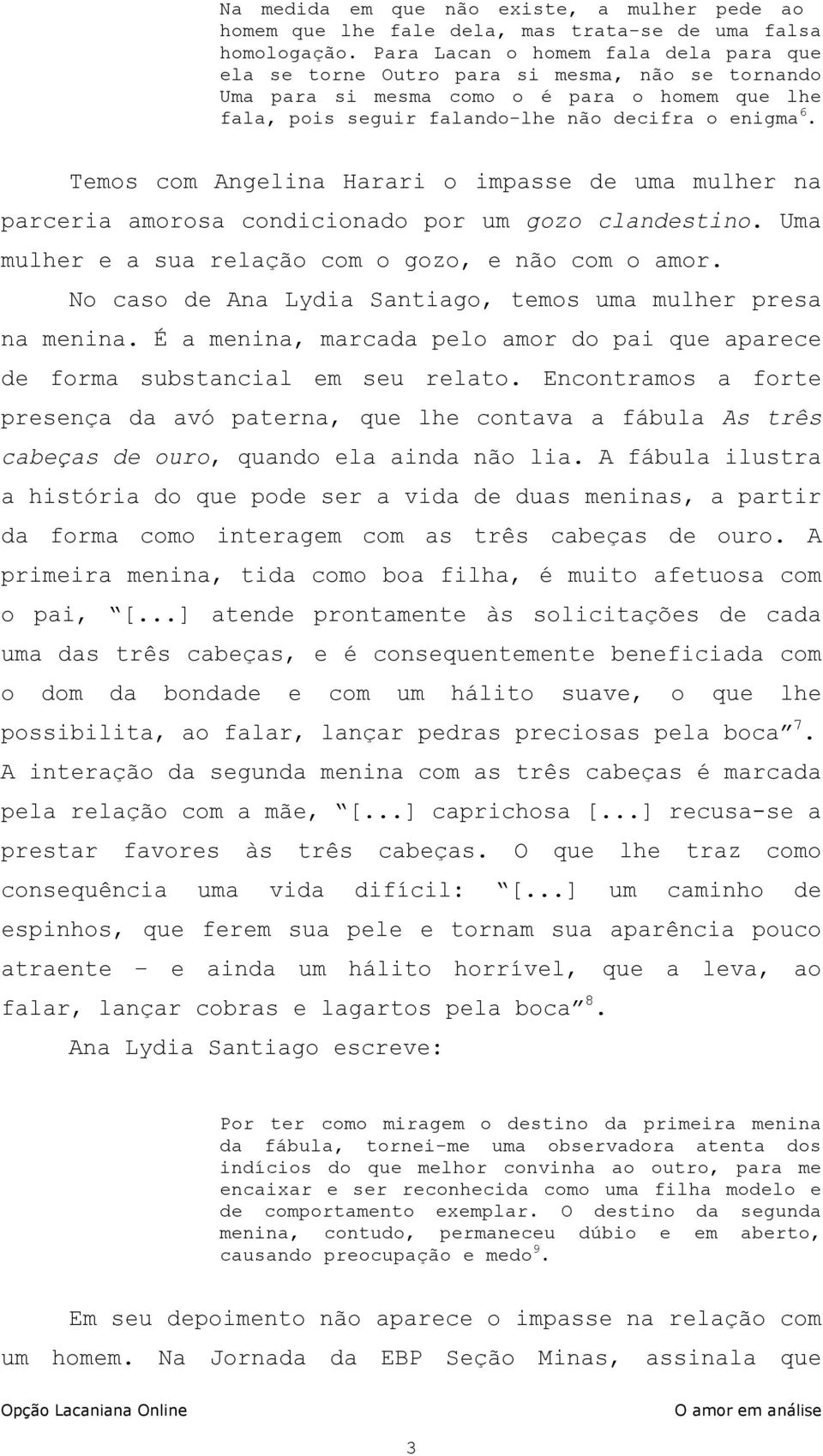 Temos com Angelina Harari o impasse de uma mulher na parceria amorosa condicionado por um gozo clandestino. Uma mulher e a sua relação com o gozo, e não com o amor.