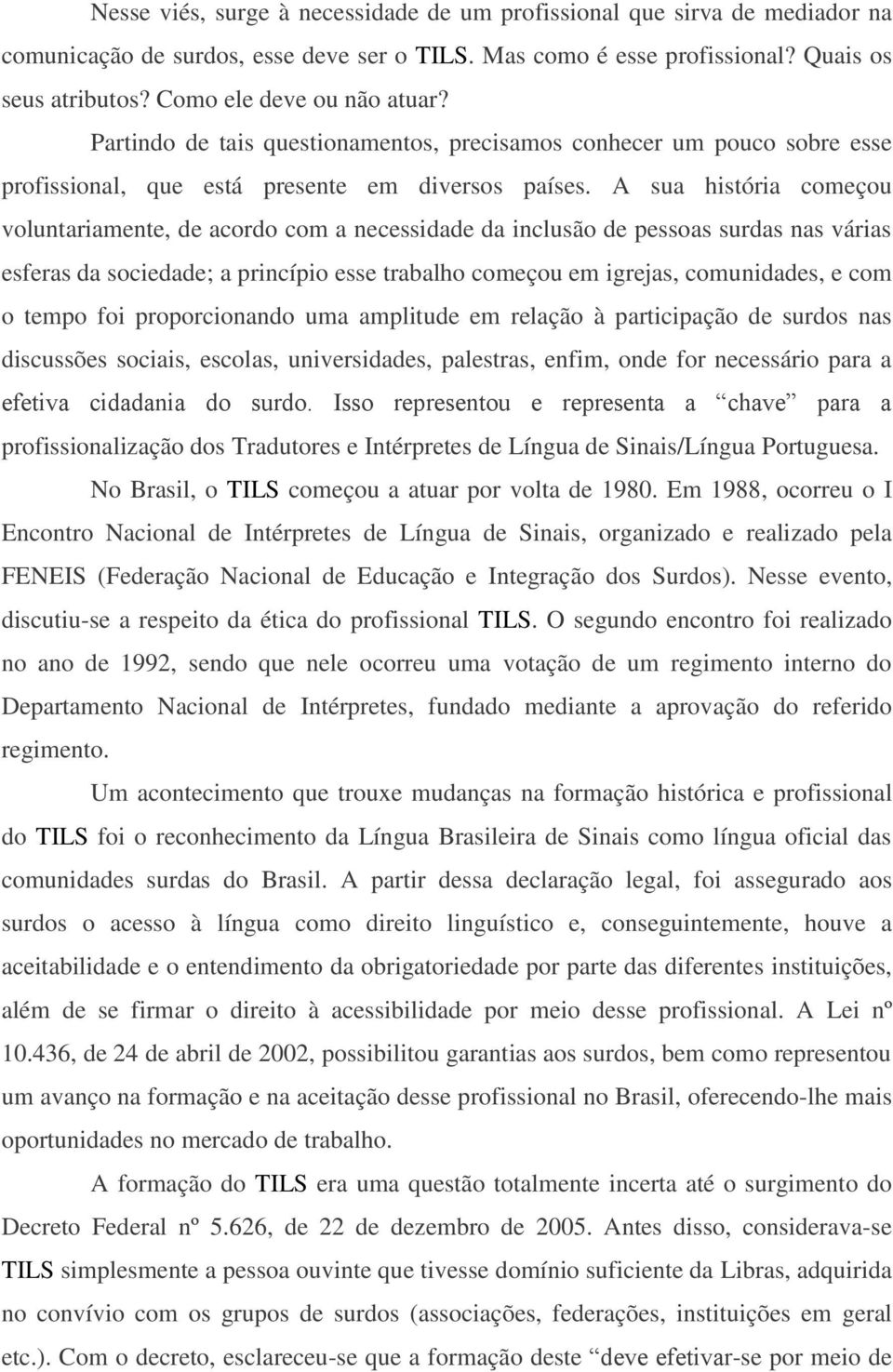 A sua história começou voluntariamente, de acordo com a necessidade da inclusão de pessoas surdas nas várias esferas da sociedade; a princípio esse trabalho começou em igrejas, comunidades, e com o