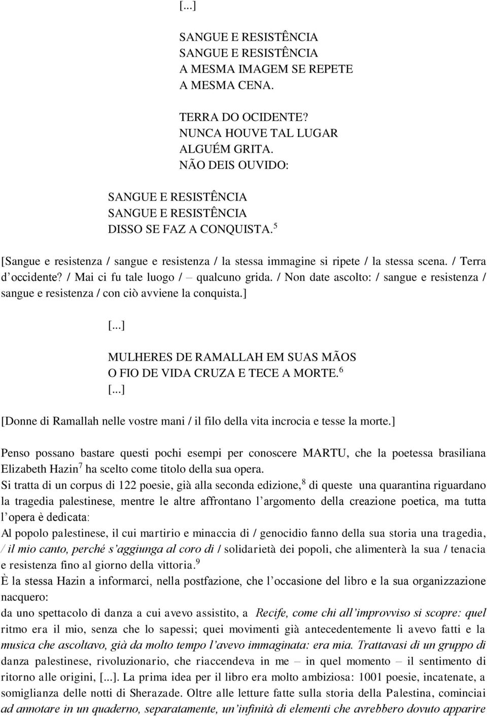 / Mai ci fu tale luogo / qualcuno grida. / Non date ascolto: / sangue e resistenza / sangue e resistenza / con ciò avviene la conquista.