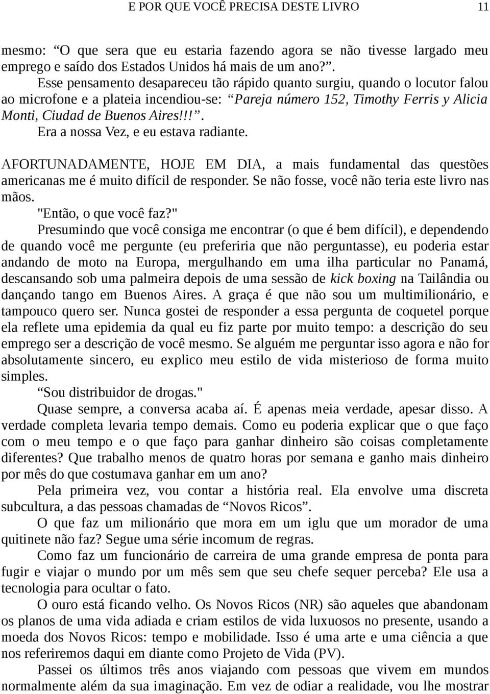 !!. Era a nossa Vez, e eu estava radiante. AFORTUNADAMENTE, HOJE EM DIA, a mais fundamental das questões americanas me é muito difícil de responder. Se não fosse, você não teria este livro nas mãos.