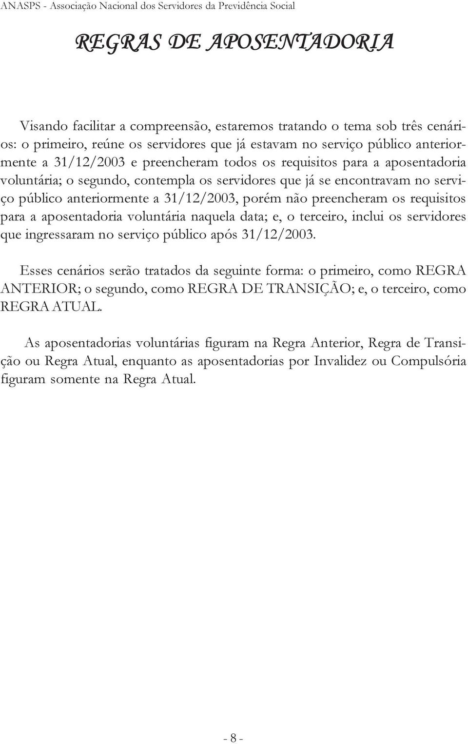 público anteriormente a 31/12/2003, porém não preencheram os requisitos para a aposentadoria voluntária naquela data; e, o terceiro, inclui os servidores que ingressaram no serviço público após