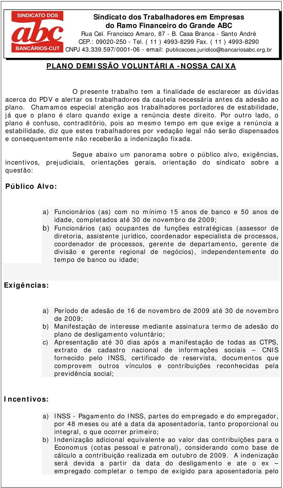 br PLANO DEMISSÃO VOLUNTÁRIA -NOSSA CAIXA O presente trabalho tem a finalidade de esclarecer as dúvidas acerca do PDV e alertar os trabalhadores da cautela necessária antes da adesão ao plano.