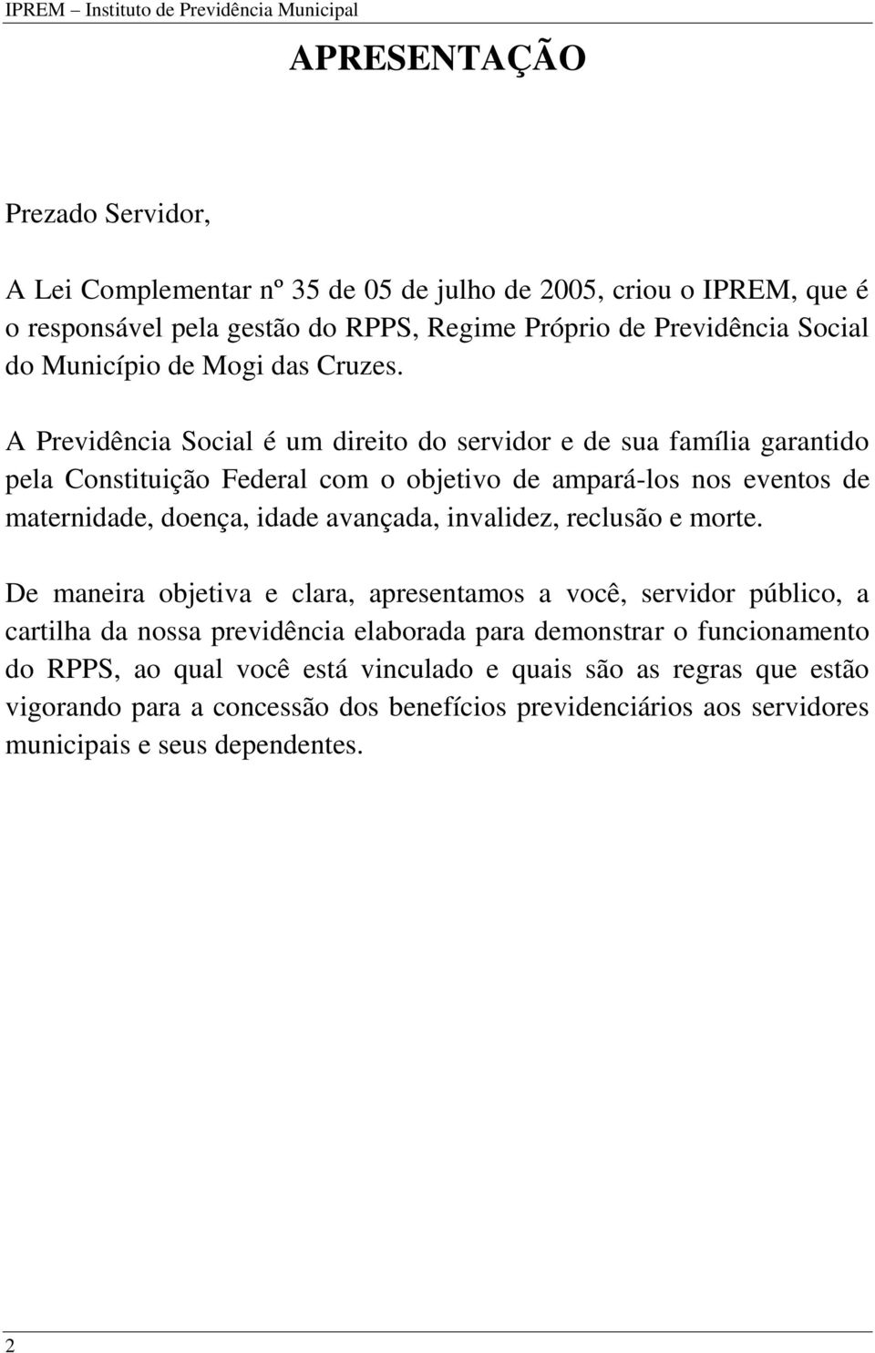 A Previdência Social é um direito do servidor e de sua família garantido pela Constituição Federal com o objetivo de ampará-los nos eventos de maternidade, doença, idade avançada, invalidez,