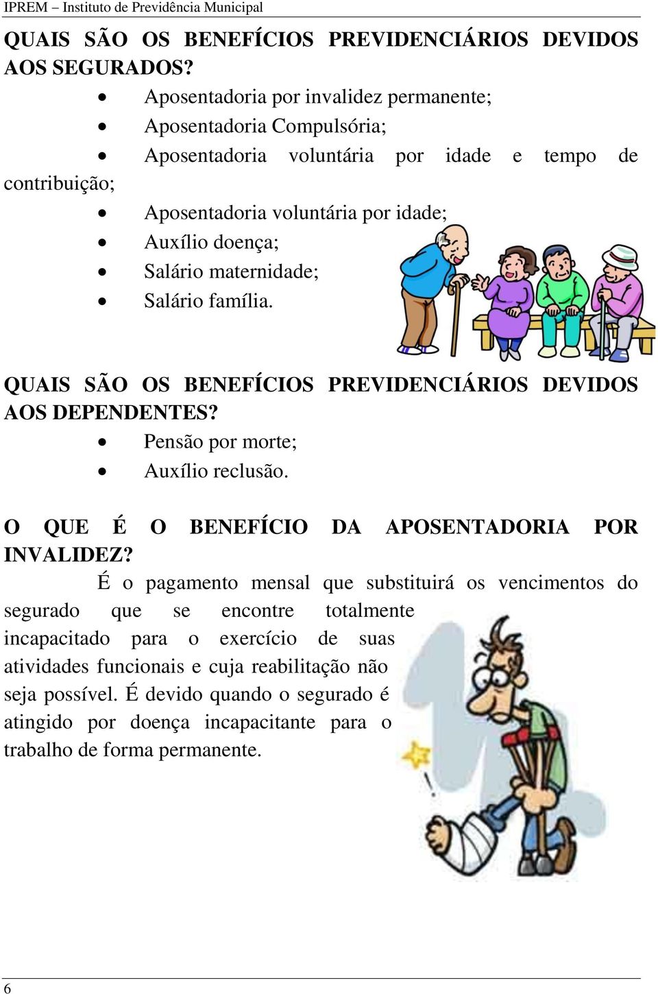 maternidade; Salário família. QUAIS SÃO OS BENEFÍCIOS PREVIDENCIÁRIOS DEVIDOS AOS DEPENDENTES? Pensão por morte; Auxílio reclusão. O QUE É O BENEFÍCIO DA APOSENTADORIA POR INVALIDEZ?