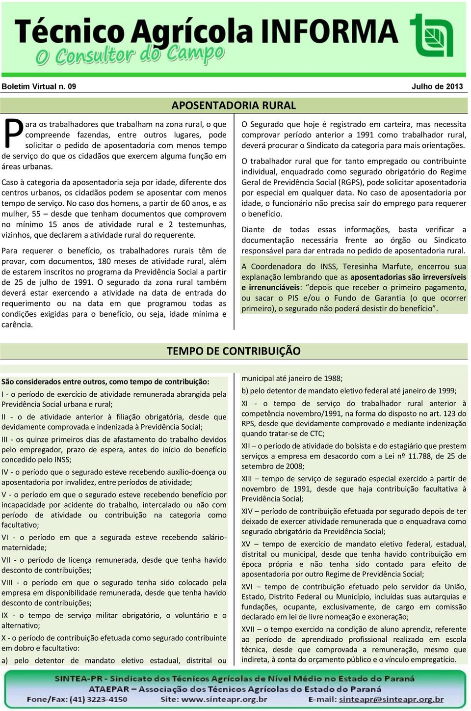 No caso dos homens, a partir de 60 anos, e as mulher, 55 desde que tenham documentos que comprovem no mínimo 15 anos de atividade rural e 2 testemunhas, vizinhos, que declarem a atividade rural do