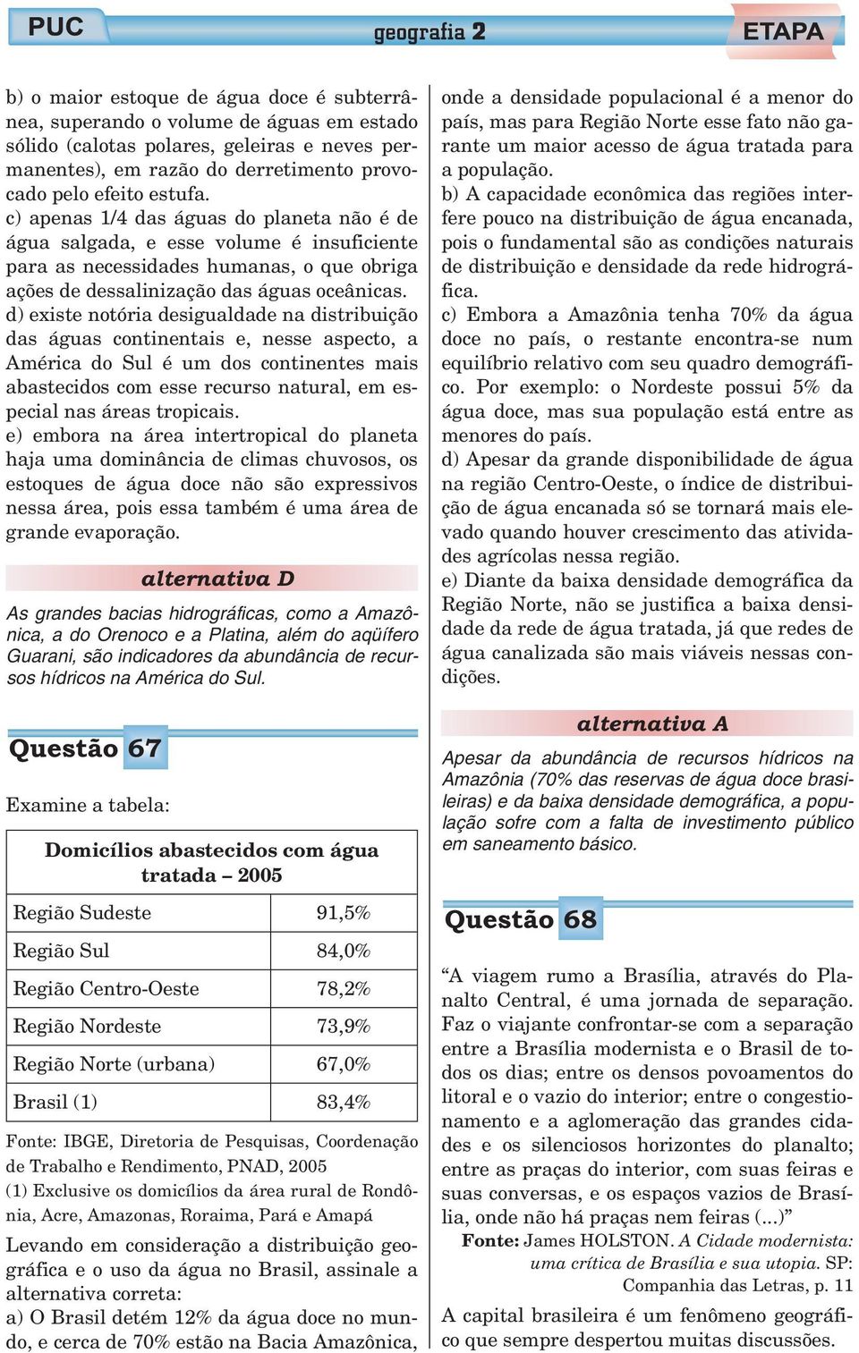 d) existe notória desigualdade na distribuição das águas continentais e, nesse aspecto, a América do Sul é um dos continentes mais abastecidos com esse recurso natural, em especial nas áreas