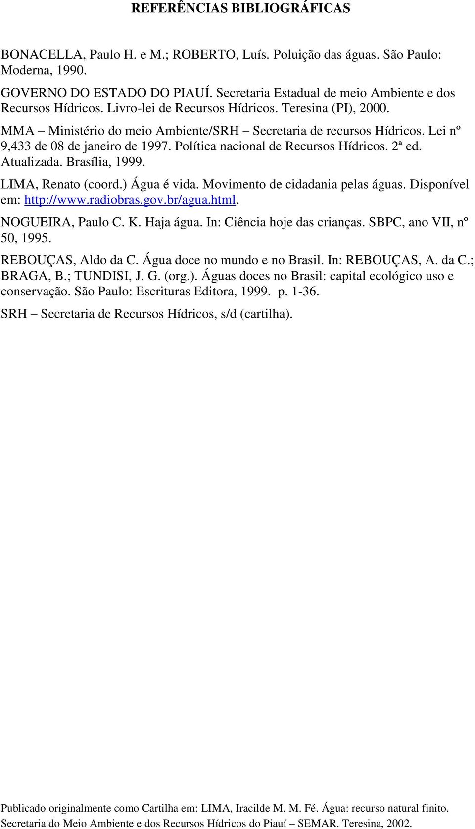 Lei nº 9,433 de 08 de janeiro de 1997. Política nacional de Recursos Hídricos. 2ª ed. Atualizada. Brasília, 1999. LIMA, Renato (coord.) Água é vida. Movimento de cidadania pelas águas.