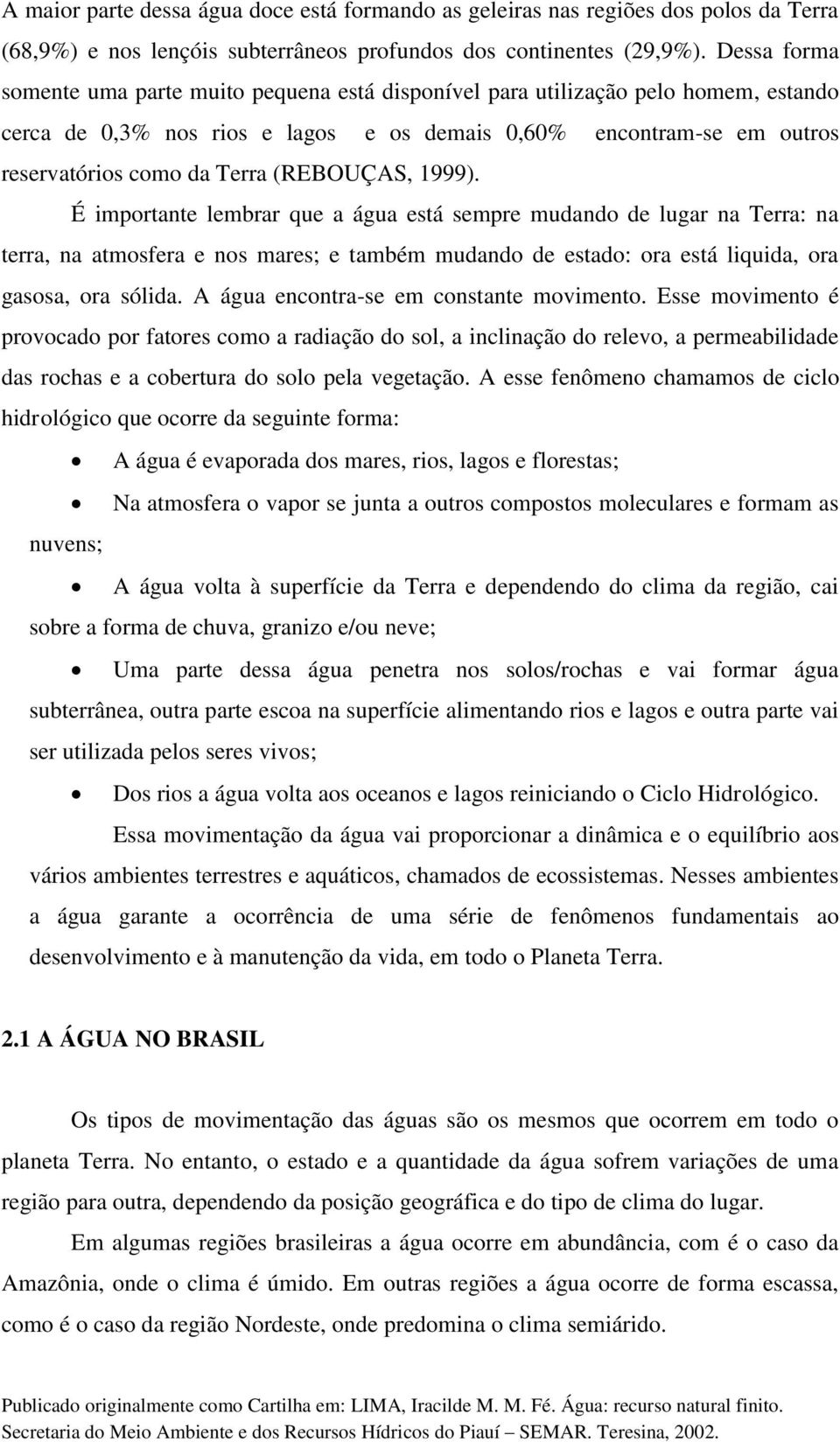 (REBOUÇAS, 1999). É importante lembrar que a água está sempre mudando de lugar na Terra: na terra, na atmosfera e nos mares; e também mudando de estado: ora está liquida, ora gasosa, ora sólida.