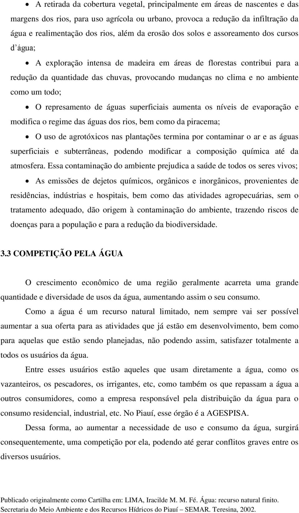 como um todo; O represamento de águas superficiais aumenta os níveis de evaporação e modifica o regime das águas dos rios, bem como da piracema; O uso de agrotóxicos nas plantações termina por