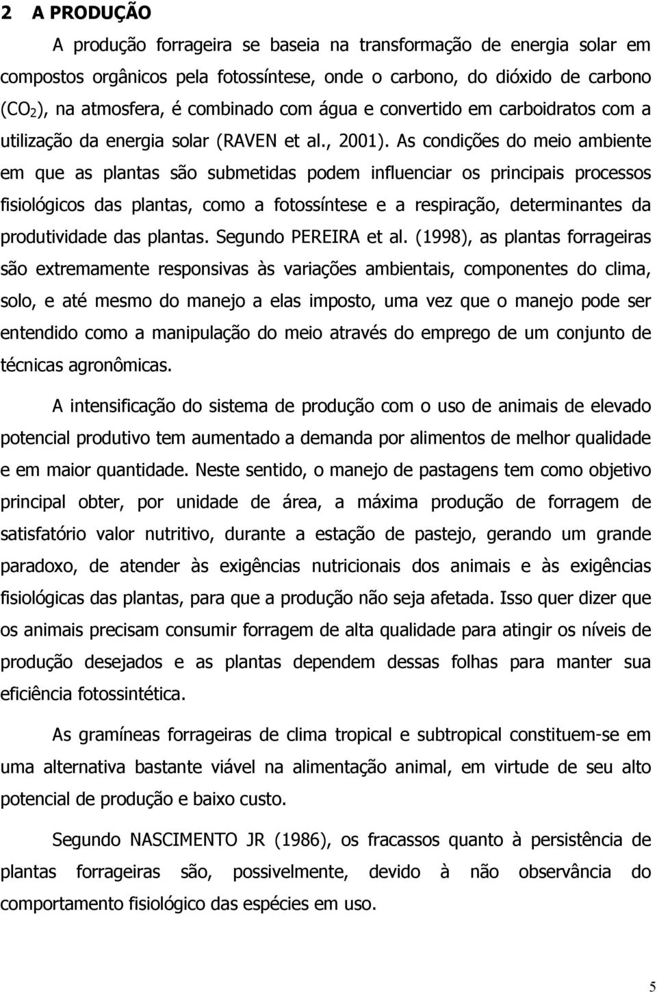 As condições do meio ambiente em que as plantas são submetidas podem influenciar os principais processos fisiológicos das plantas, como a fotossíntese e a respiração, determinantes da produtividade