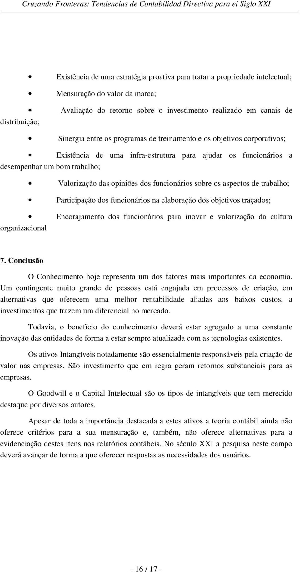 sobre os aspectos de trabalho; Participação dos funcionários na elaboração dos objetivos traçados; Encorajamento dos funcionários para inovar e valorização da cultura organizacional 7.