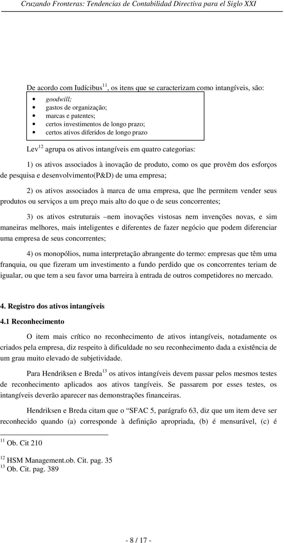 2) os ativos associados à marca de uma empresa, que lhe permitem vender seus produtos ou serviços a um preço mais alto do que o de seus concorrentes; 3) os ativos estruturais nem inovações vistosas