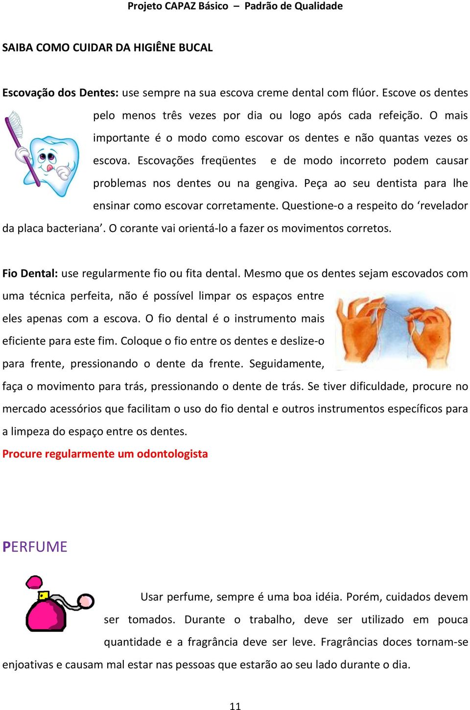 Peça ao seu dentista para lhe ensinar como escovar corretamente. Questione-o a respeito do revelador da placa bacteriana. O corante vai orientá-lo a fazer os movimentos corretos.