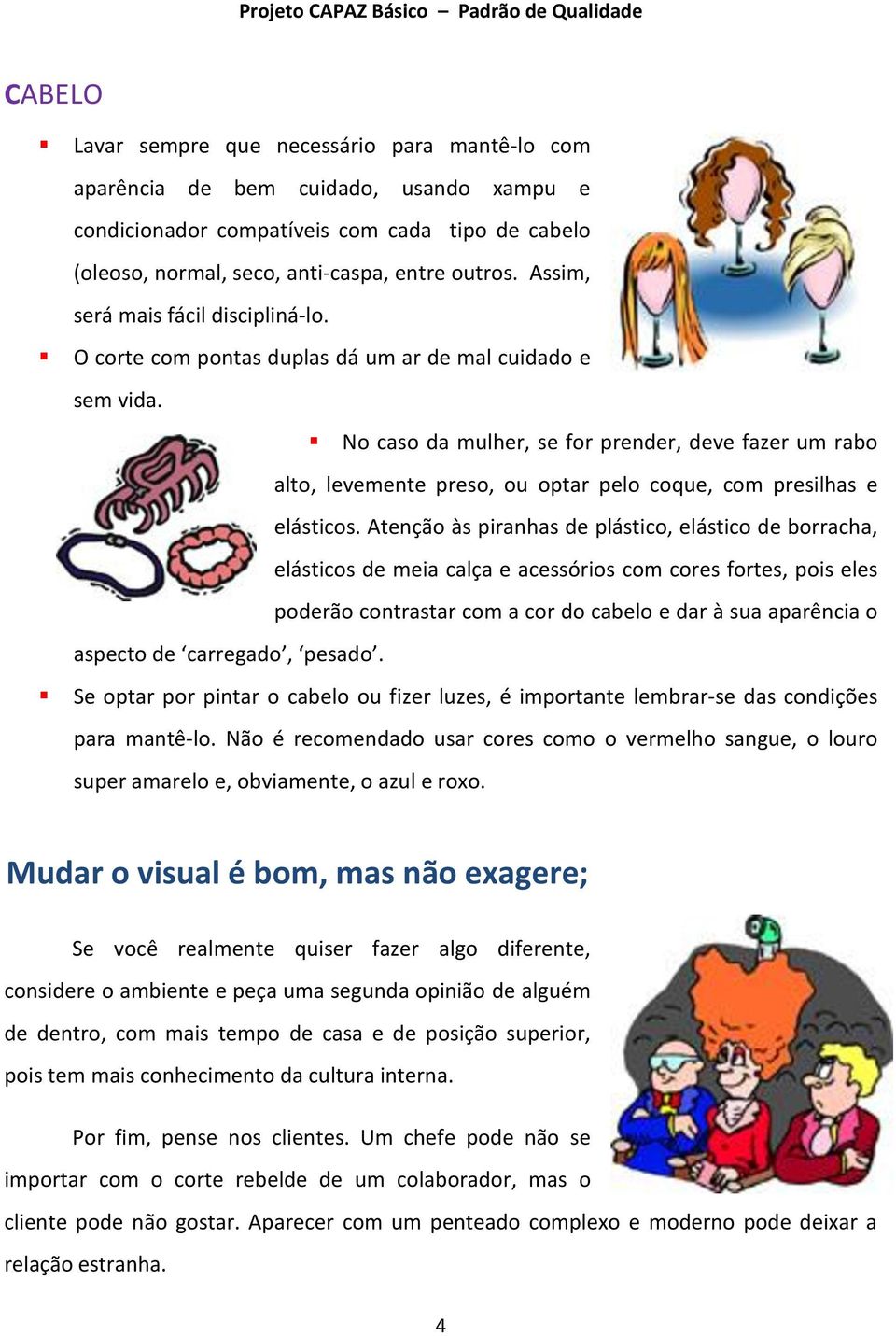 No caso da mulher, se for prender, deve fazer um rabo alto, levemente preso, ou optar pelo coque, com presilhas e elásticos.