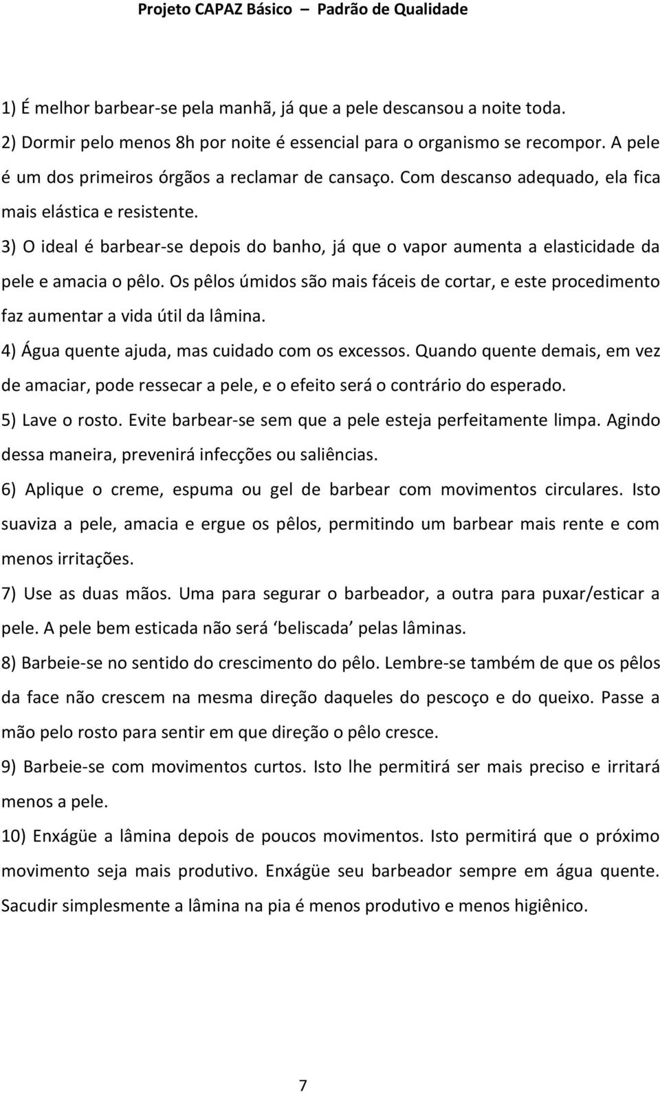 3) O ideal é barbear-se depois do banho, já que o vapor aumenta a elasticidade da pele e amacia o pêlo.