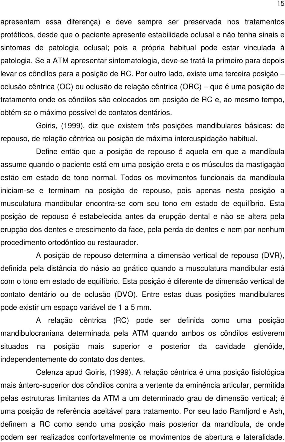 Por outro lado, existe uma terceira posição oclusão cêntrica (OC) ou oclusão de relação cêntrica (ORC) que é uma posição de tratamento onde os côndilos são colocados em posição de RC e, ao mesmo