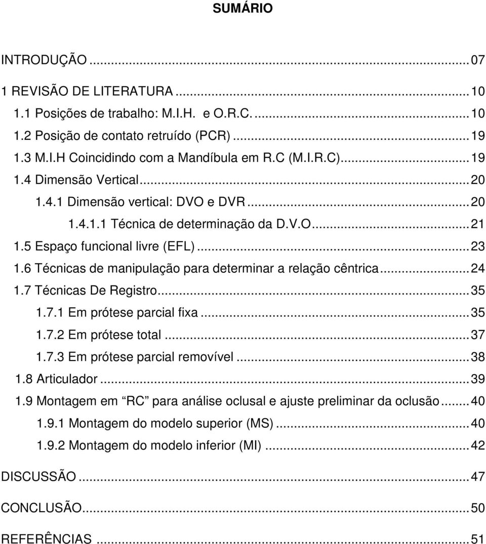 6 Técnicas de manipulação para determinar a relação cêntrica... 24 1.7 Técnicas De Registro... 35 1.7.1 Em prótese parcial fixa... 35 1.7.2 Em prótese total... 37 1.7.3 Em prótese parcial removível.